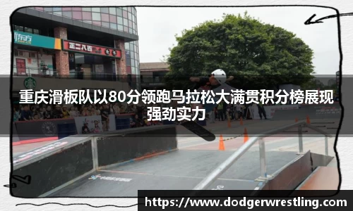 重庆滑板队以80分领跑马拉松大满贯积分榜展现强劲实力