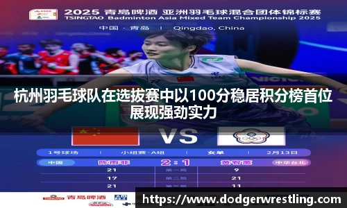 杭州羽毛球队在选拔赛中以100分稳居积分榜首位展现强劲实力
