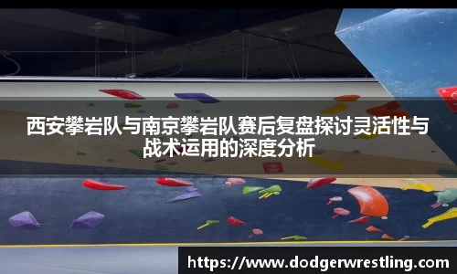 西安攀岩队与南京攀岩队赛后复盘探讨灵活性与战术运用的深度分析