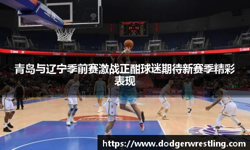 青岛与辽宁季前赛激战正酣球迷期待新赛季精彩表现