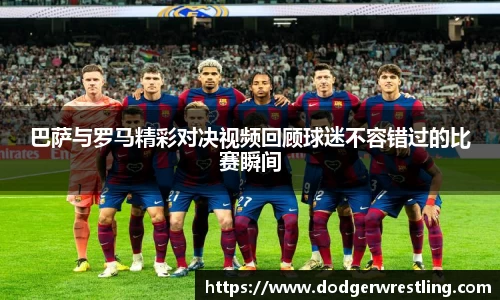 巴萨与罗马精彩对决视频回顾球迷不容错过的比赛瞬间