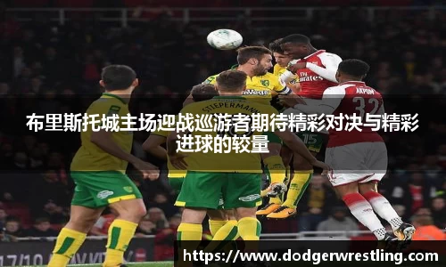 布里斯托城主场迎战巡游者期待精彩对决与精彩进球的较量