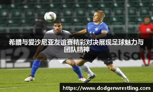 希腊与爱沙尼亚友谊赛精彩对决展现足球魅力与团队精神